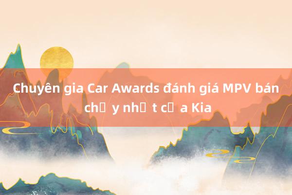 Chuyên gia Car Awards đánh giá MPV bán chạy nhất của Kia