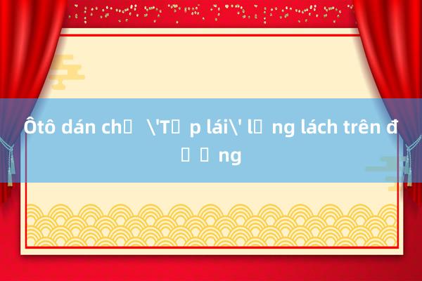 Ôtô dán chữ 'Tập lái' lạng lách trên đường