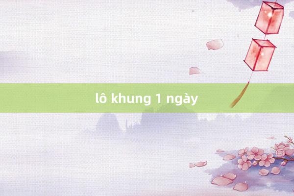 lô khung 1 ngày