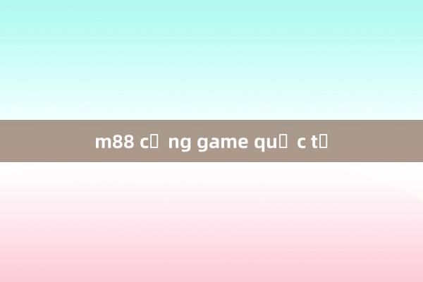 m88 cổng game quốc tế