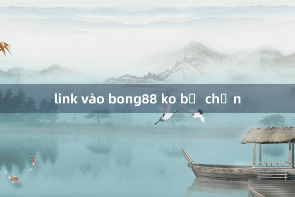 link vào bong88 ko bị chặn