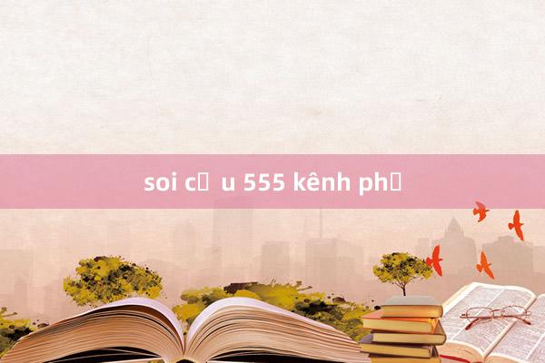 soi cầu 555 kênh phụ