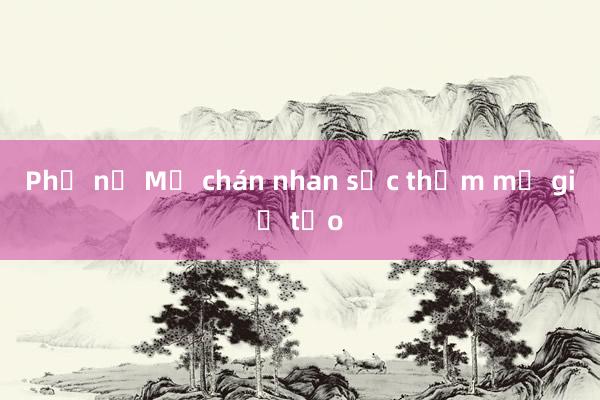 Phụ nữ Mỹ chán nhan sắc thẩm mỹ giả tạo