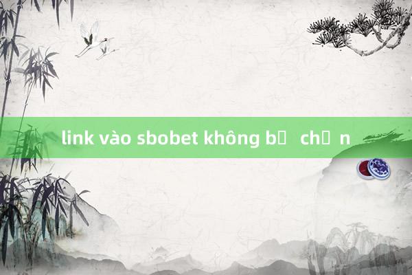 link vào sbobet không bị chặn