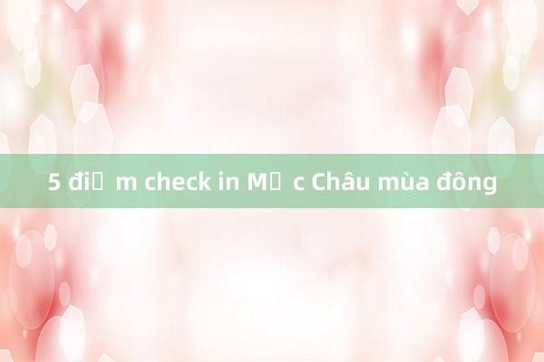 5 điểm check in Mộc Châu mùa đông