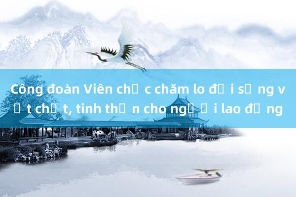 Công đoàn Viên chức chăm lo đời sống vật chất， tinh thần cho người lao động