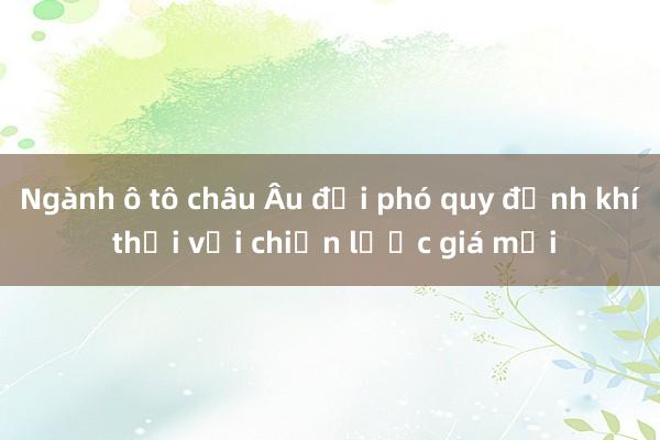 Ngành ô tô châu Âu đối phó quy định khí thải với chiến lược giá mới