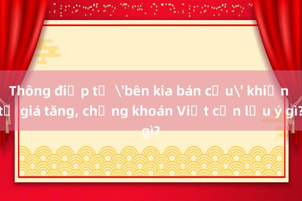 Thông điệp từ 'bên kia bán cầu' khiến tỉ giá tăng， chứng khoán Việt cần lưu ý gì?