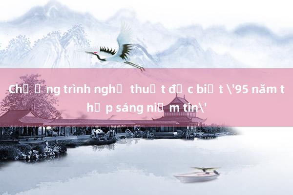 Chương trình nghệ thuật đặc biệt '95 năm thắp sáng niềm tin'